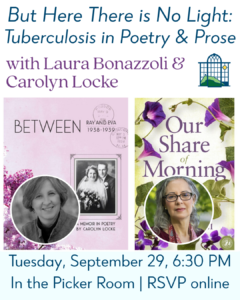 “But Here There Is No Light: Tuberculosis in Poetry & Prose” with Laura Bonazzoli & Carolyn Locke, 9/29 at 6:30 PM