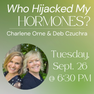 “Who Hijacked My Hormones?” With Charlene Orne and Deb Czuchra